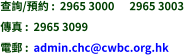 查詢/預約 :  2965 3000      2965 3003 傳真 :  2965 3099 電郵 :  admin.chc@cwbc.org.hk