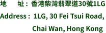 地       址 :  香港柴灣翡翠道30號1LG Address :  1LG, 30 Fei Tsui Road,                       Chai Wan, Hong Kong