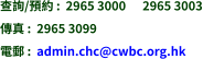 查詢/預約 :  2965 3000      2965 3003 傳真 :  2965 3099 電郵 :  admin.chc@cwbc.org.hk