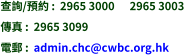 查詢/預約 :  2965 3000      2965 3003 傳真 :  2965 3099 電郵 :  admin.chc@cwbc.org.hk