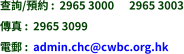 查詢/預約 :  2965 3000      2965 3003 傳真 :  2965 3099 電郵 :  admin.chc@cwbc.org.hk