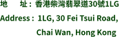 地       址 :  香港柴灣翡翠道30號1LG Address :  1LG, 30 Fei Tsui Road,                       Chai Wan, Hong Kong