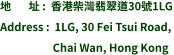 地       址 :  香港柴灣翡翠道30號1LG Address :  1LG, 30 Fei Tsui Road,                       Chai Wan, Hong Kong