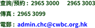 查詢/預約 :  2965 3000      2965 3003 傳真 :  2965 3099 電郵 :  admin.chc@cwbc.org.hk